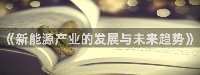 新宝gg真的:《新能源产业的发展与未来趋势》
