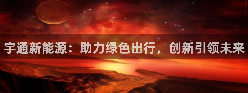 新宝gg网点:宇通新能源:助力绿色出行,创新引领未来