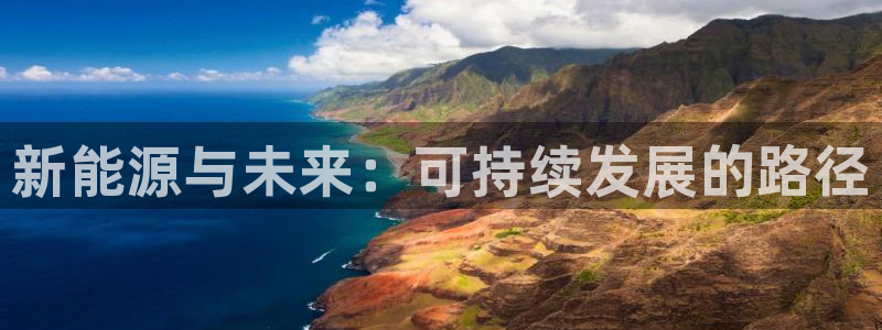 登录新宝gg游戏:新能源与未来:可持续发展的路径