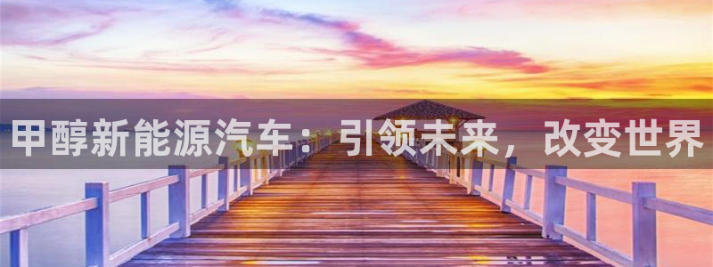 新宝gg登录登:甲醇新能源汽车:引领未来,改变世界