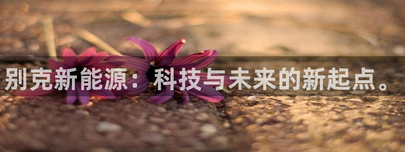 gg新宝gg:别克新能源:科技与未来的新起点。