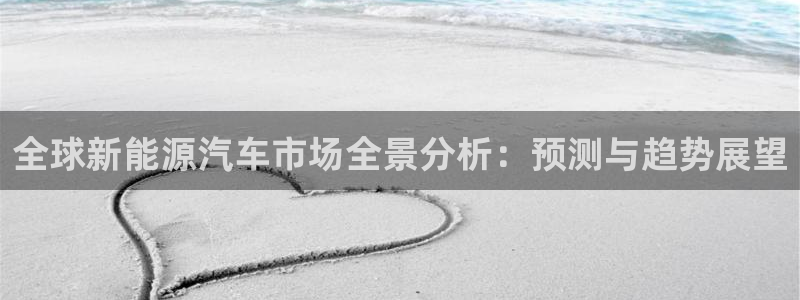 新宝gg与新宝5:全球新能源汽车市场全景分析:预测与趋势展望