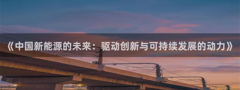 新宝gg手机：《中国新能源的未来：驱动创