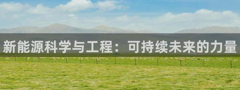 新宝平台gg:新能源科学与工程:可持续未来的力量