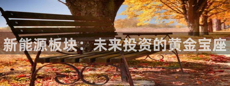 新宝gg主管111:新能源板块:未来投资的黄金宝座