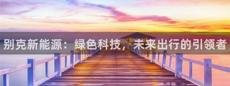 新宝gg网点：别克新能源：绿色科技，未来