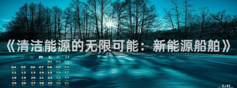 新宝gg娱乐-上鼎狐网:《清洁能源的无限可能:新能源船舶》