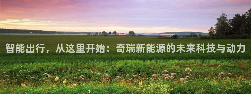 新宝gg如何代理:智能出行,从这里开始:奇瑞新能源的未来科技