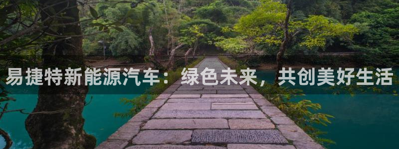 新宝gg下载:易捷特新能源汽车:绿色未来,共创美好生活
