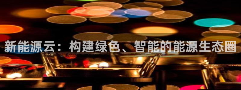 新浪新闻新宝gg:新能源云:构建绿色、智能的能源生态圈