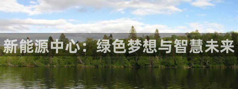 新宝gg最:新能源中心:绿色梦想与智慧未来